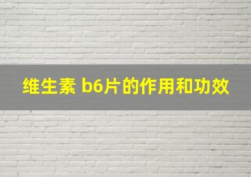 维生素 b6片的作用和功效